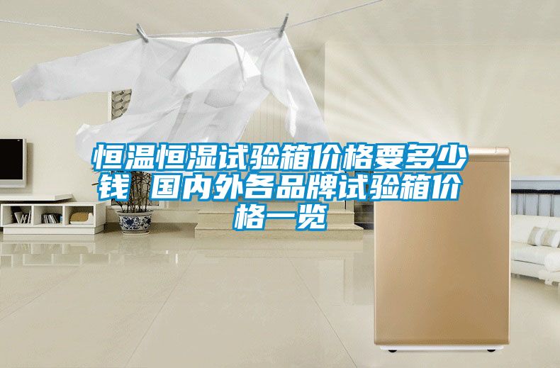 恒溫恒濕試驗箱價格要多少錢 國內外各品牌試驗箱價格一覽