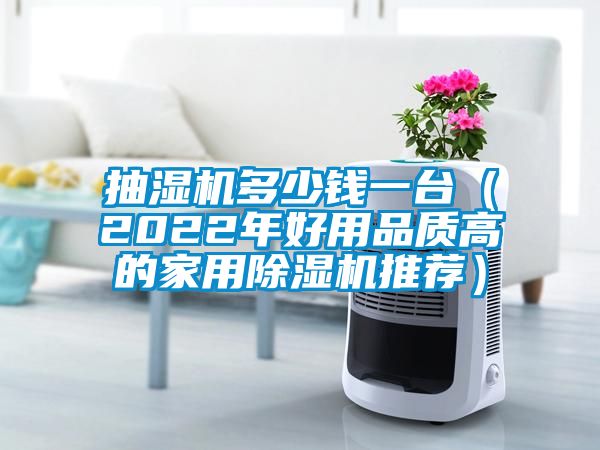 抽濕機多少錢一臺（2022年好用品質高的家用除濕機推薦）