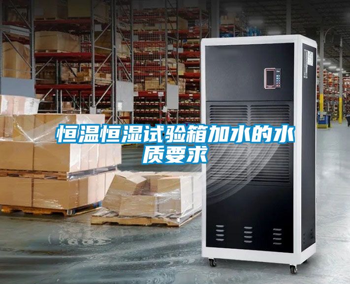恒溫恒濕試驗箱加水的水質要求