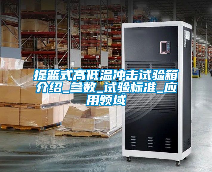 提籃式高低溫沖擊試驗箱介紹_參數(shù)_試驗標(biāo)準(zhǔn)_應(yīng)用領(lǐng)域