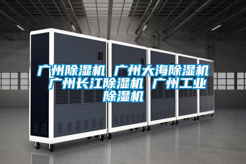 廣州除濕機 廣州大海除濕機 廣州長江除濕機 廣州工業除濕機