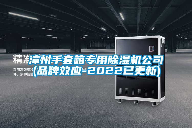 漳州手套箱專用除濕機公司(品牌效應-2022已更新)