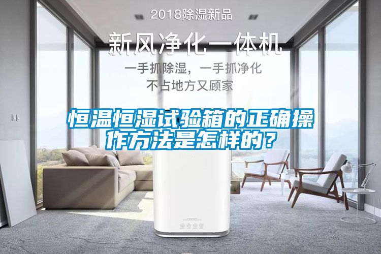 恒溫恒濕試驗箱的正確操作方法是怎樣的？