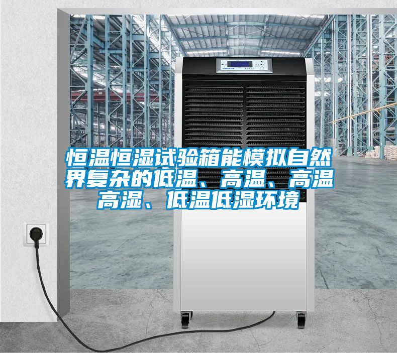 恒溫恒濕試驗箱能模擬自然界復雜的低溫、高溫、高溫高濕、低溫低濕環境