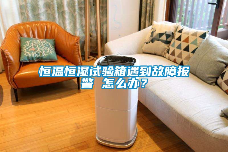 恒溫恒濕試驗箱遇到故障報警 怎么辦？