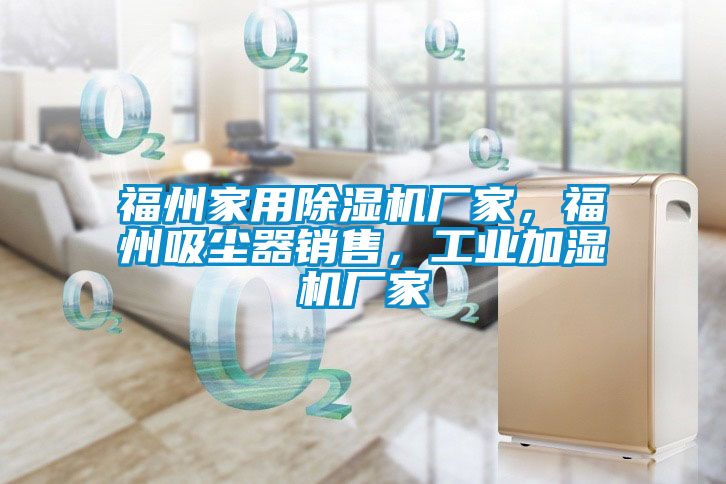 福州家用除濕機(jī)廠家，福州吸塵器銷(xiāo)售，工業(yè)加濕機(jī)廠家