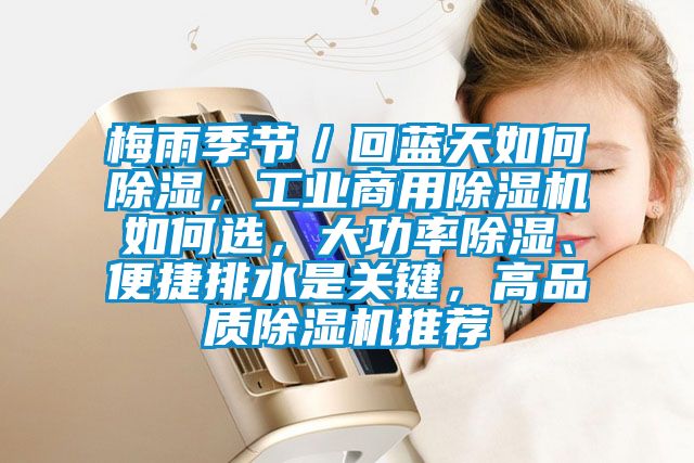 梅雨季節／回藍天如何除濕，工業商用除濕機如何選，大功率除濕、便捷排水是關鍵，高品質除濕機推薦