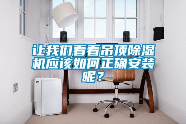 讓我們看看吊頂除濕機應該如何正確安裝呢？