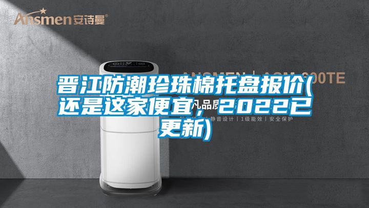 晉江防潮珍珠棉托盤報(bào)價(jià)(還是這家便宜，2022已更新)