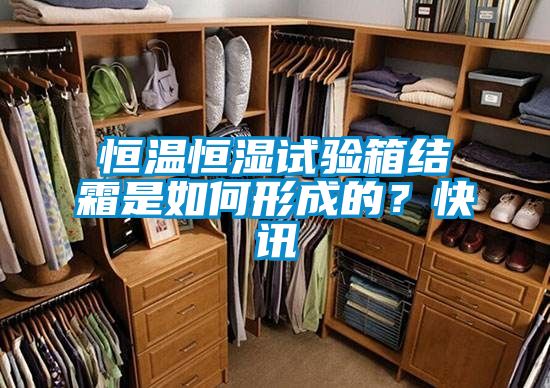 恒溫恒濕試驗箱結(jié)霜是如何形成的？快訊