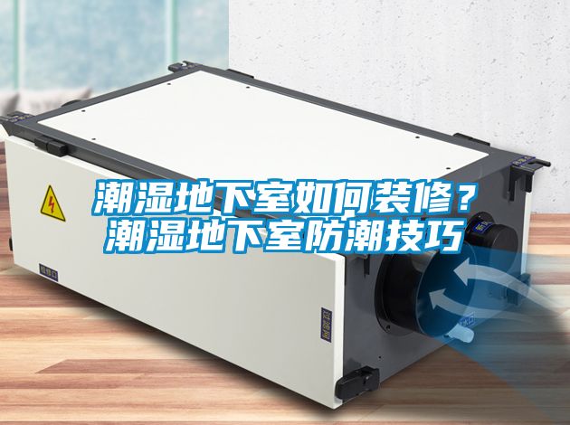 潮濕地下室如何裝修？潮濕地下室防潮技巧