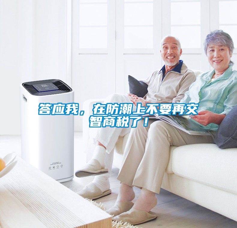 答應(yīng)我，在防潮上不要再交智商稅了！