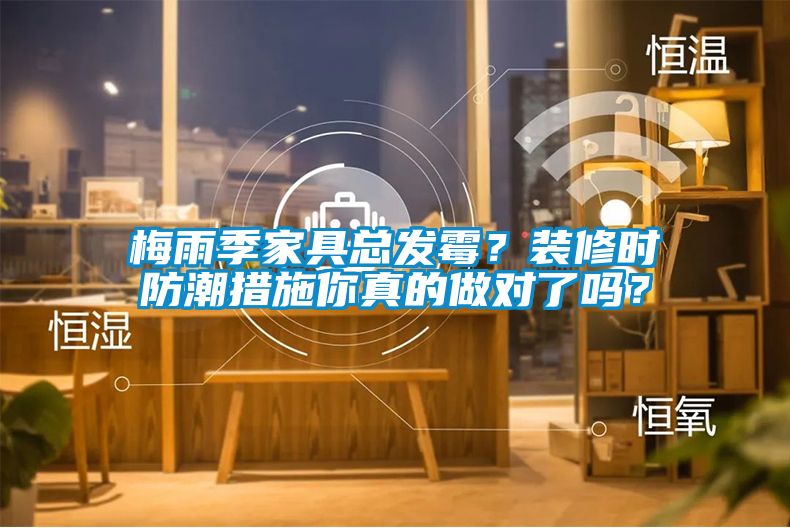 梅雨季家具總發(fā)霉？裝修時(shí)防潮措施你真的做對(duì)了嗎？