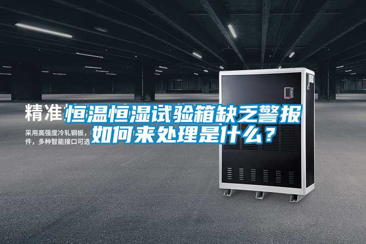 恒溫恒濕試驗箱缺乏警報如何來處理是什么？