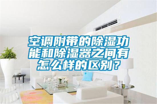空調附帶的除濕功能和除濕器之間有怎么樣的區別？