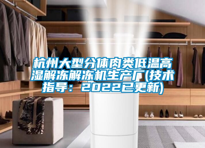 杭州大型分體肉類低溫高濕解凍解凍機生產廠(技術指導：2022已更新)