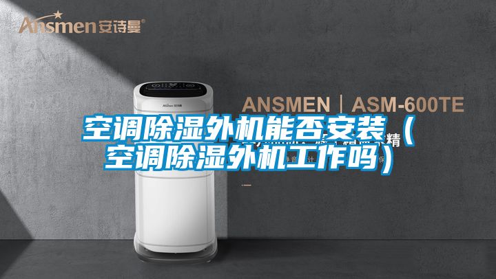 空調除濕外機能否安裝（空調除濕外機工作嗎）