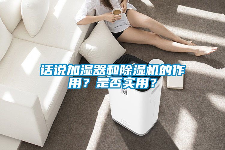 話說加濕器和除濕機(jī)的作用？是否實(shí)用？