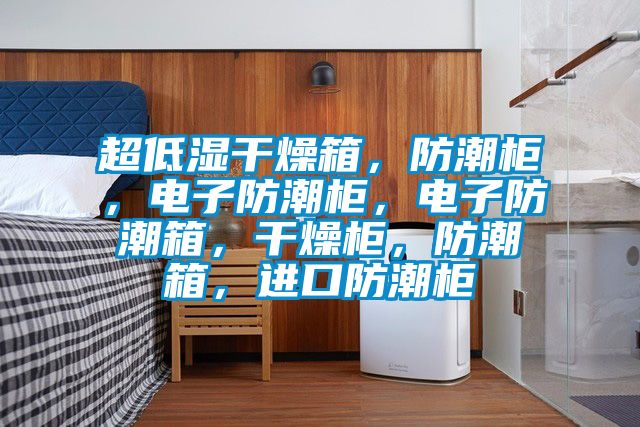 超低濕干燥箱，防潮柜，電子防潮柜，電子防潮箱，干燥柜，防潮箱，進口防潮柜
