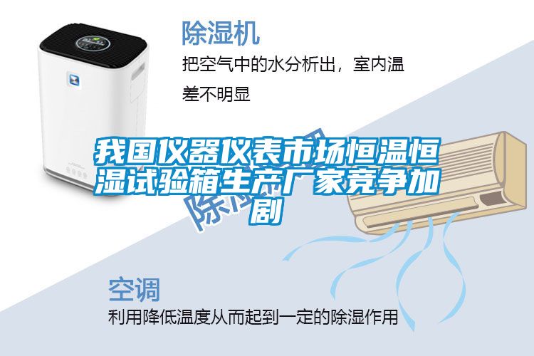 我國儀器儀表市場恒溫恒濕試驗箱生產廠家競爭加劇