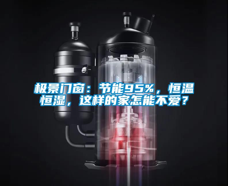 極景門窗：節能95%，恒溫恒濕，這樣的家怎能不愛？