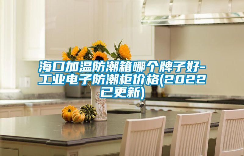 海口加溫防潮箱哪個牌子好-工業電子防潮柜價格(2022已更新)