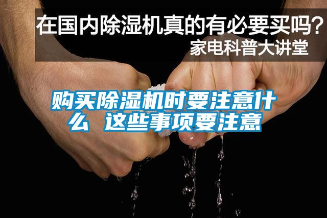 購(gòu)買除濕機(jī)時(shí)要注意什么 這些事項(xiàng)要注意