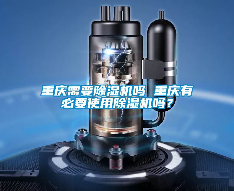 重慶需要除濕機嗎 重慶有必要使用除濕機嗎？