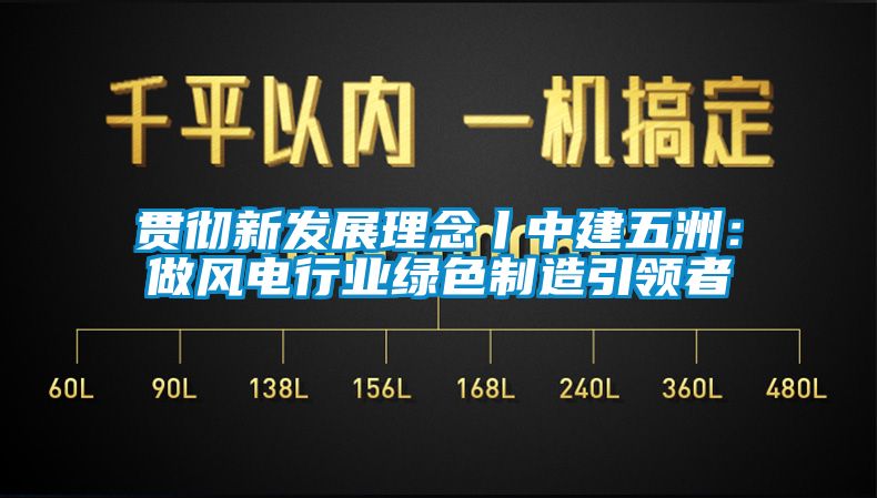 貫徹新發展理念丨中建五洲：做風電行業綠色制造引領者