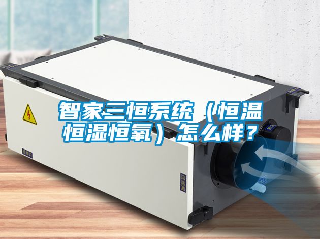 智家三恒系統（恒溫恒濕恒氧）怎么樣？
