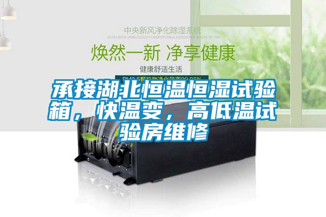 承接湖北恒溫恒濕試驗箱，快溫變，高低溫試驗房維修