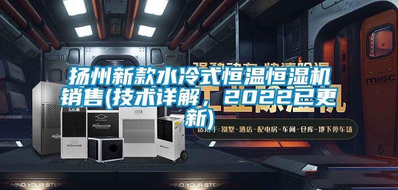 揚州新款水冷式恒溫恒濕機銷售(技術詳解，2022已更新)