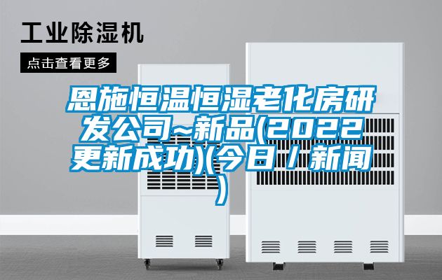 恩施恒溫恒濕老化房研發公司~新品(2022更新成功)(今日／新聞)