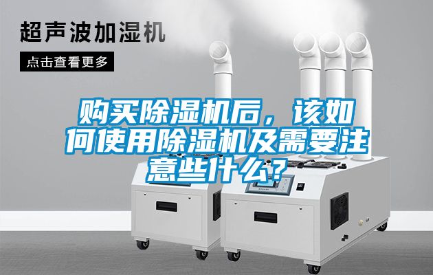 購買除濕機后，該如何使用除濕機及需要注意些什么？