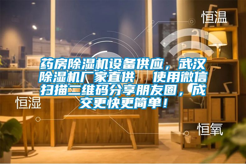 藥房除濕機(jī)設(shè)備供應(yīng)，武漢除濕機(jī)廠家直供  使用微信掃描二維碼分享朋友圈，成交更快更簡單！