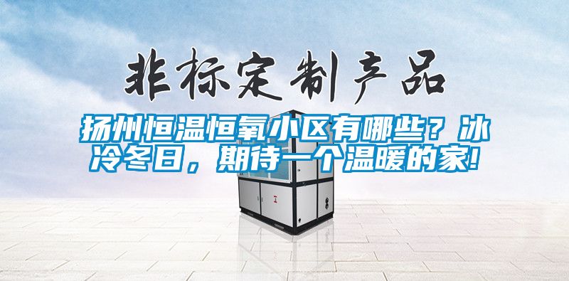 揚州恒溫恒氧小區(qū)有哪些？冰冷冬日，期待一個溫暖的家!