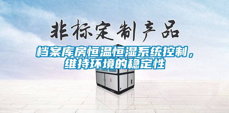 檔案庫房恒溫恒濕系統(tǒng)控制，維持環(huán)境的穩(wěn)定性