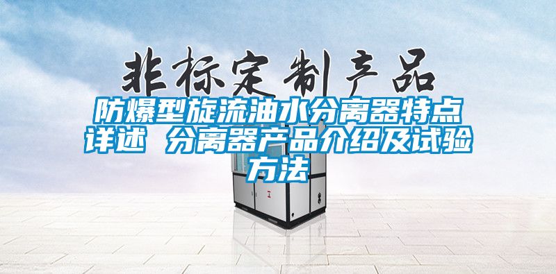 防爆型旋流油水分離器特點詳述 分離器產品介紹及試驗方法