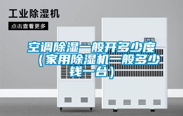 空調(diào)除濕一般開(kāi)多少度（家用除濕機(jī)一般多少錢(qián)一臺(tái)）
