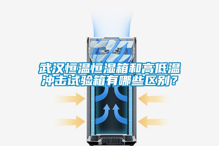 武漢恒溫恒濕箱和高低溫沖擊試驗箱有哪些區別？