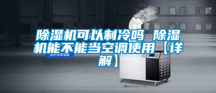 除濕機可以制冷嗎 除濕機能不能當空調使用【詳解】