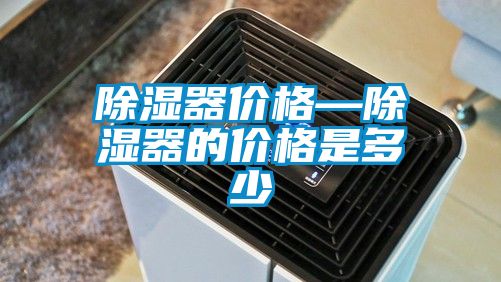 除濕器價格—除濕器的價格是多少