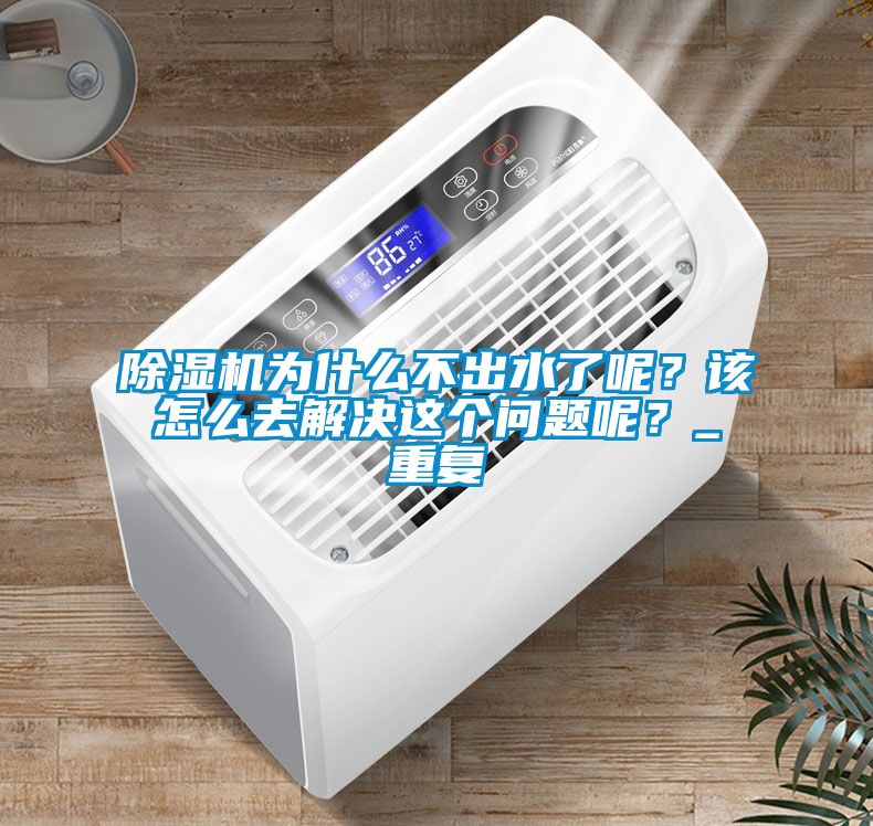 除濕機為什么不出水了呢？該怎么去解決這個問題呢？_重復