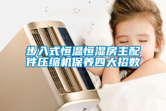 步入式恒溫恒濕房主配件壓縮機保養四大招數