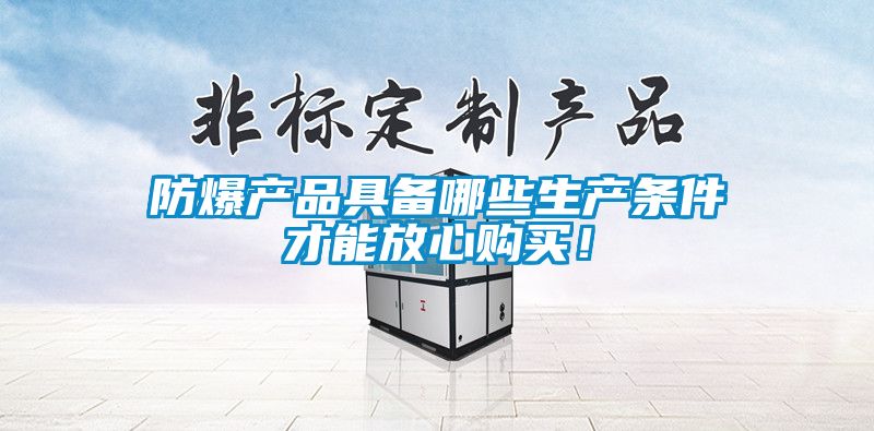 防爆產(chǎn)品具備哪些生產(chǎn)條件才能放心購買！