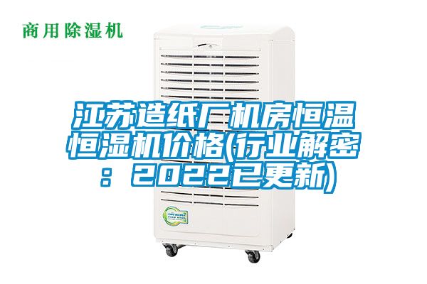 江蘇造紙廠機房恒溫恒濕機價格(行業解密：2022已更新)