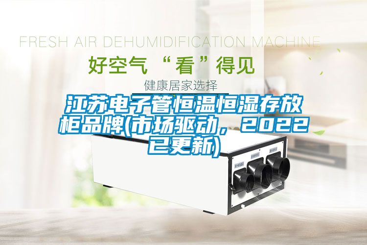 江蘇電子管恒溫恒濕存放柜品牌(市場驅動，2022已更新)