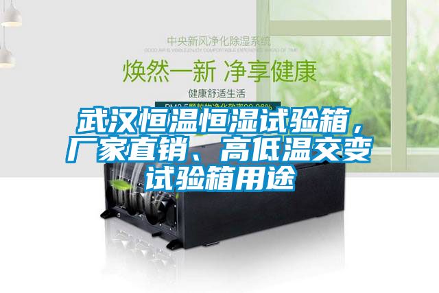 武漢恒溫恒濕試驗箱，廠家直銷、高低溫交變試驗箱用途