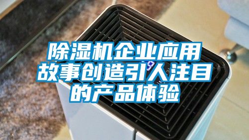 除濕機企業(yè)應(yīng)用故事創(chuàng)造引人注目的產(chǎn)品體驗