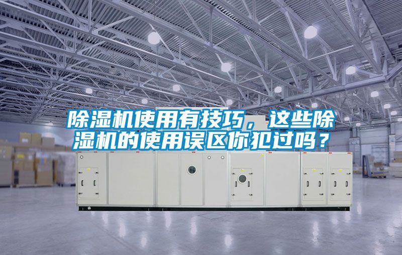 除濕機使用有技巧，這些除濕機的使用誤區你犯過嗎？